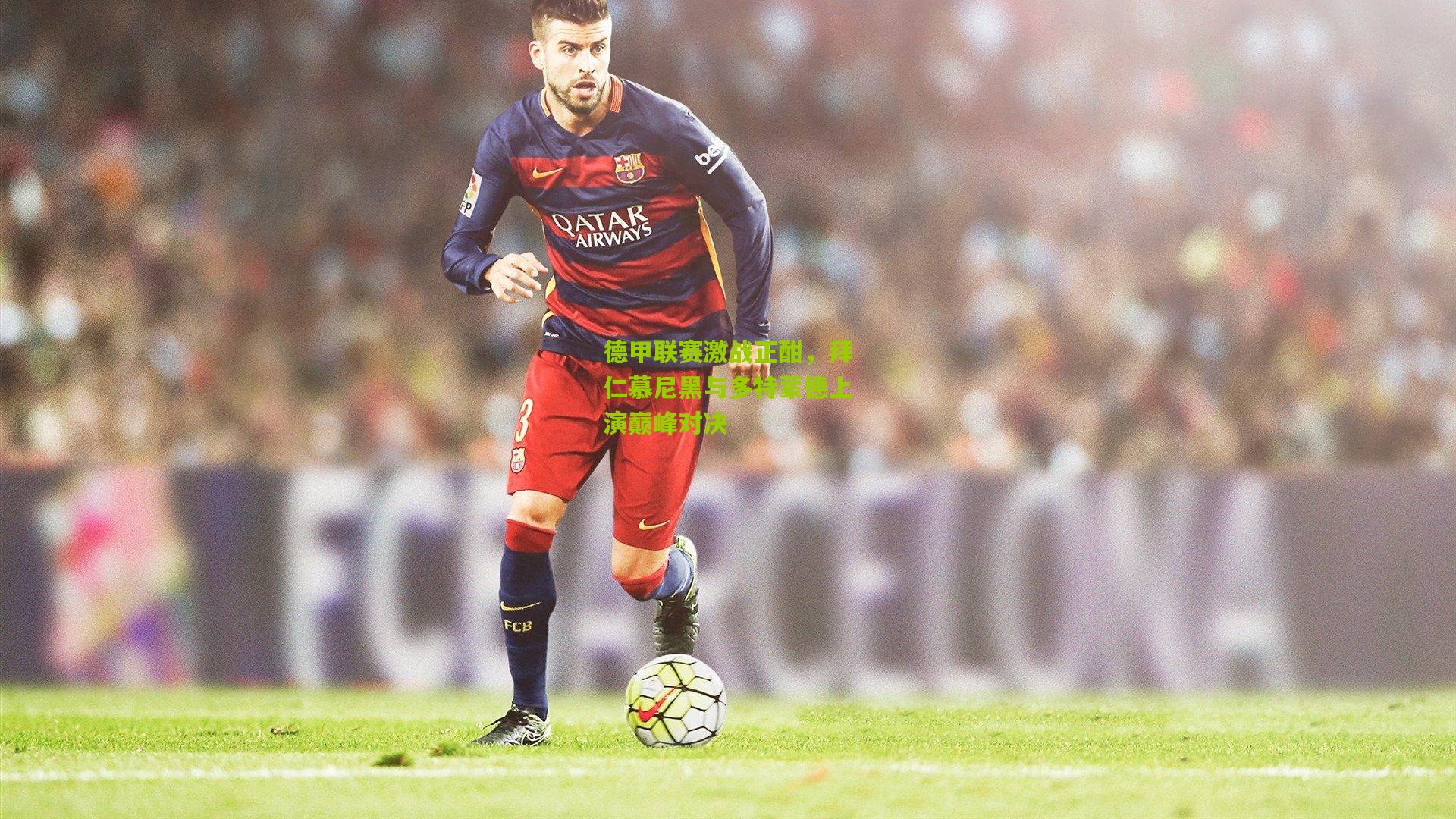 德甲联赛激战正酣，拜仁慕尼黑与多特蒙德上演巅峰对决